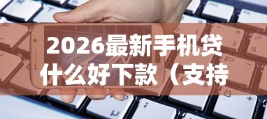 2026最新手机贷什么好下款（支持支付宝），8个黑白贷款不是高炮的软件无私分享