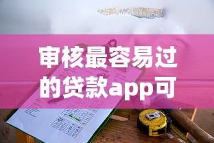 审核最容易过的贷款app可分期拢共有哪些选择？8个不看综合评分的网贷详解