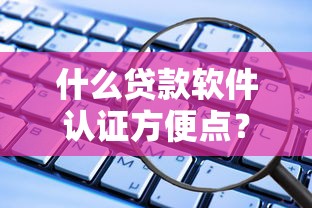什么贷款软件认证方便点？分享8个4000元无门槛私借平台