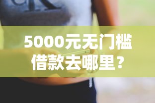 5000元无门槛借款去哪里？哪个能借到钱看这5个平台