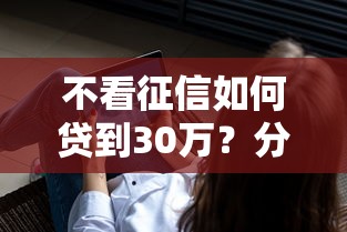 不看征信如何贷到30万？分享7个1万元无门槛私借平台