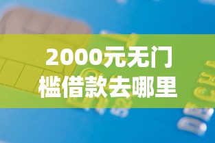 2000元无门槛借款去哪里？征信黑能借款的app看这6个平台