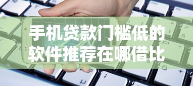 手机贷款门槛低的软件推荐在哪借比较容易？类似强制下款的7个口子参考