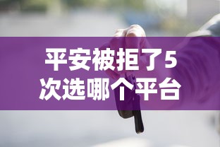 平安被拒了5次选哪个平台？5个车辆抵押贷款平台推荐