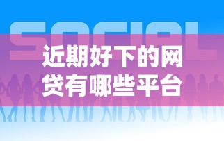 近期好下的网贷有哪些平台？7个平台试试看哪个能下款