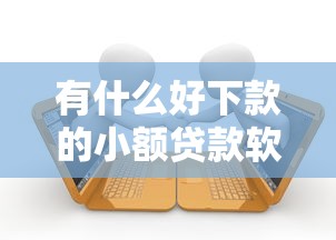 有什么好下款的小额贷款软件就选这7个1000元借款平台借钱容易通过