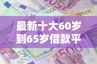 最新十大60岁到65岁借款平台，专治兴业桃花卡初审被拒