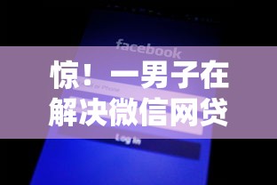 惊！一男子在解决微信网贷平台哪个好通过率高时竟然发现8个网黑征信黑有没有下款的口子，事后分享了出来