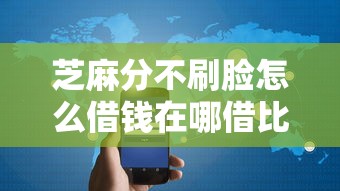 芝麻分不刷脸怎么借钱在哪借比较容易？类似强制下款的7个口子参考