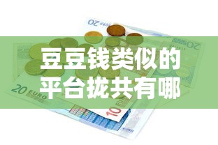 豆豆钱类似的平台拢共有哪些选择？10个比较好借钱的平台详解