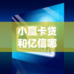 小赢卡贷和亿信哪个好下款？十个逾期也不怕的平台比较好贷款
