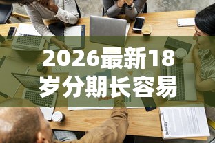 2026最新18岁分期长容易过的网贷，总结十个贷款咨询平台！