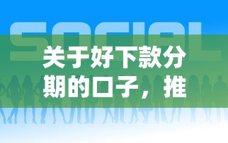 关于好下款分期的口子，推荐7个可以贷款平台给你