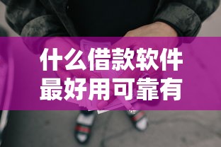 什么借款软件最好用可靠有哪些？6个网贷平台通过率高推荐给你