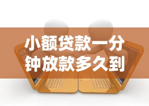 小额贷款一分钟放款多久到账？十个逾期也不怕的低门槛不查征信的软件