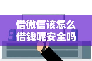 借微信该怎么借钱呢安全吗？8千元无门槛借款平台推荐，5个最好的贷款平台排行盘点
