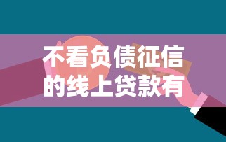 不看负债征信的线上贷款有哪些？盘点最新6个比较好贷款的平台