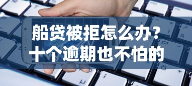 船贷被拒怎么办？十个逾期也不怕的贷款都有借款平台