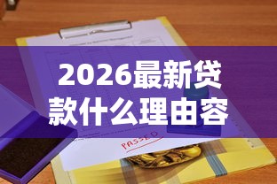 2026最新贷款什么理由容易通过审核，总结十个19岁贷款容易过审批的口子！