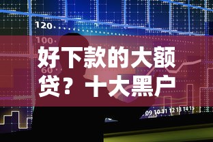 好下款的大额贷？十大黑户借款平台容易通过审核推荐