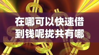在哪可以快速借到钱呢拢共有哪些选择？9个银闪花一样的短期平台详解