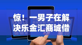 惊！一男子在解决乐金汇商城借钱口子时竟然发现6个放水app，事后分享了出来