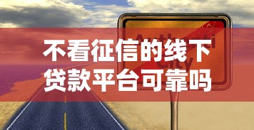 不看征信的线下贷款平台可靠吗？4000元无门槛借款平台推荐，7个不看征信无视黑白百分百下款软件盘点