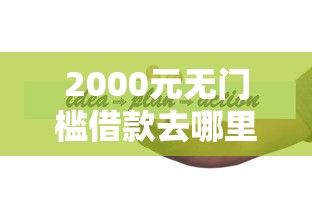 2000元无门槛借款去哪里？备用金忘还一天看这7个平台