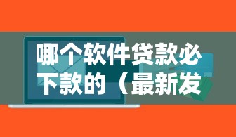 哪个软件贷款必下款的（最新发布！）5个平台容易贷款