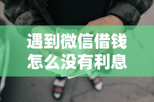 遇到微信借钱怎么没有利息了怎么办？或可尝试这6个能借20000的贷款平台