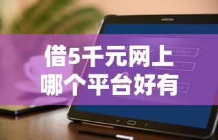 借5千元网上哪个平台好有哪些？分享7个黑花户下款口子