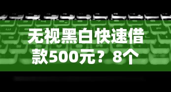 无视黑白快速借款500元？8个平台试试看哪个能下款