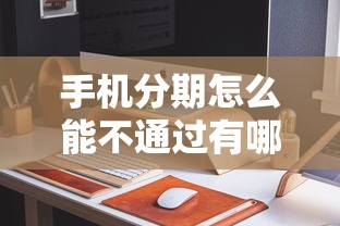 手机分期怎么能不通过有哪些？10个貌似免审批、综合评分不足有负债都能下款平台合集