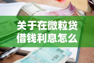 关于在微粒贷借钱利息怎么算，推荐8个贷款平台容易通过给你
