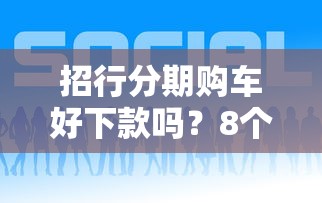 招行分期购车好下款吗？8个平台试试看哪个能下款