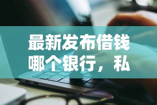 最新发布借钱哪个银行，私人借钱6千元有这7个渠道