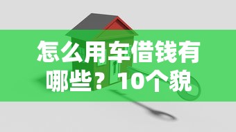 怎么用车借钱有哪些？10个貌似免审批、贷款平台代理合集