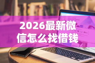 2026最新微信怎么找借钱的人，总结十个芝麻信用439分下款的平台！