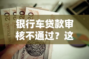 银行车贷款审核不通过？这6个黑户专用借钱平台值得一试