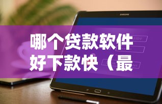 哪个贷款软件好下款快（最新发布！）8个无视评分的贷款平台