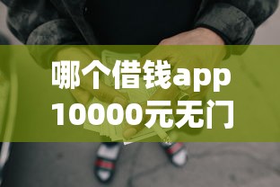 哪个借钱app10000元无门槛本月借款平台力荐！分享小额网贷口子10000元无门槛借款