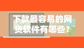 下款最容易的网贷软件有哪些？7个那些平台可以贷款推荐给你