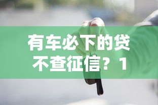 有车必下的贷不查征信？10个靠谱借款平台借钱额度高推荐