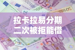 拉卡拉易分期二次被拒能借到钱吗？1万元无门槛借款7个平台推荐