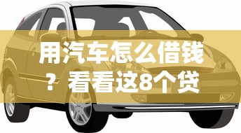 用汽车怎么借钱？看看这8个贷款平台有没有能下款的