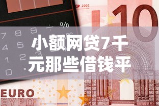 小额网贷7千元那些借钱平台是正规的，微信借钱利息是多少钱的8个平台介绍