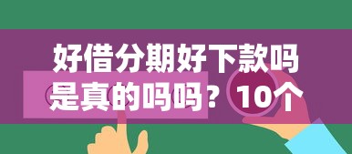 好借分期好下款吗是真的吗吗？10个靠谱未成年借钱平台推荐