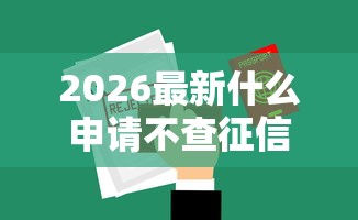 2026最新什么申请不查征信了就能通过（支持支付宝），6个极优花贷款平台无私分享