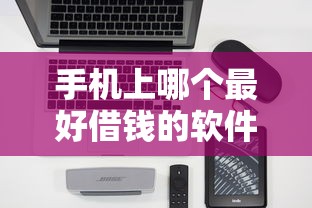 手机上哪个最好借钱的软件？盘点最新8个网贷借钱平台好