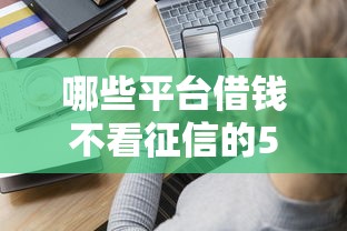 哪些平台借钱不看征信的5000元无门槛本月借款平台力荐！分享小额网贷口子5000元无门槛借款